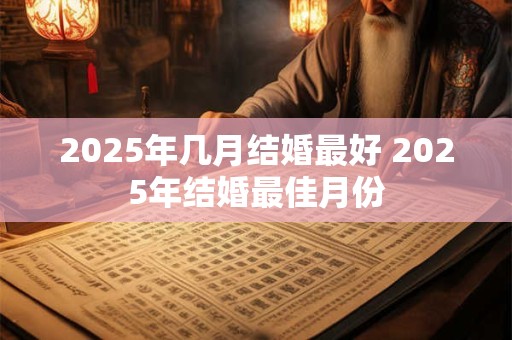 2025年几月结婚最好 2025年结婚最佳月份