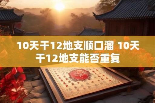 10天干12地支顺口溜 10天干12地支能否重复