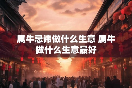 属牛忌讳做什么生意 属牛做什么生意最好