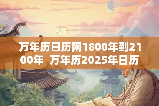 万年历日历网1800年到2100年  万年历2025年日历表
