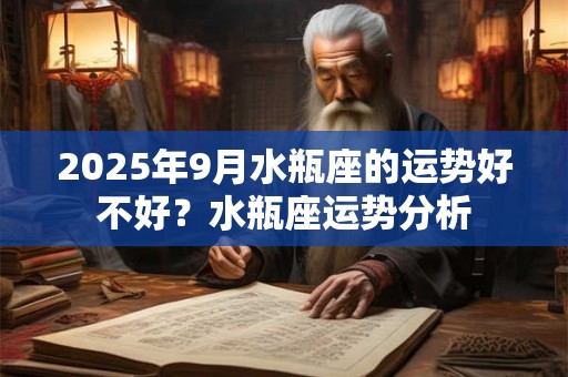 2025年9月水瓶座的运势好不好？水瓶座运势分析