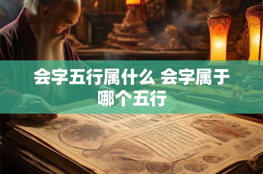 会字五行属什么 会字属于哪个五行