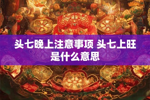 头七晚上注意事项 头七上旺是什么意思