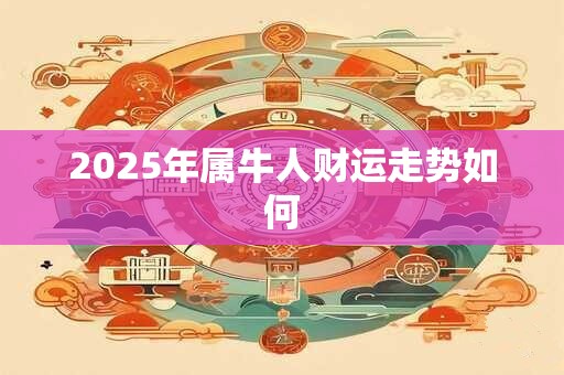 2025年属牛人财运走势如何