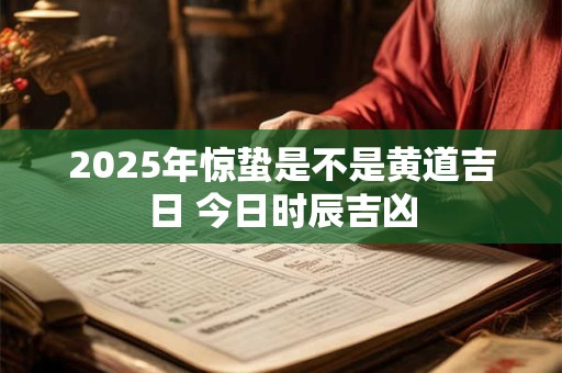 2026年惊蛰是不是黄道吉日 今日时辰吉凶