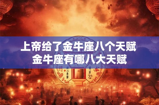 上帝给了金牛座八个天赋 金牛座有哪八大天赋