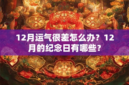 12月运气很差怎么办？12月的纪念日有哪些？