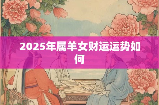 2025年属羊女财运运势如何