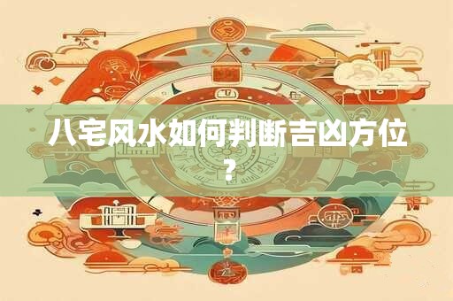 八宅风水如何判断吉凶方位？