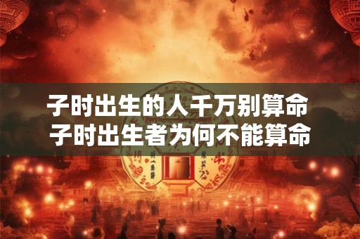 子时出生的人千万别算命 子时出生者为何不能算命