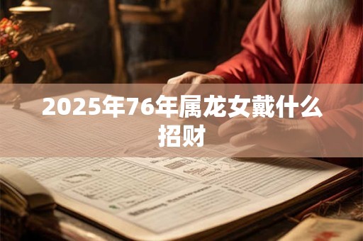 2025年76年属龙女戴什么招财