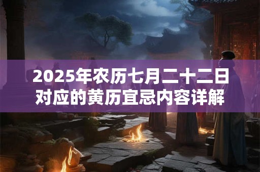 2025年农历七月二十二日对应的黄历宜忌内容详解