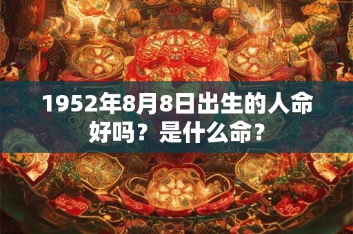 1952年8月8日出生的人命好吗？是什么命？