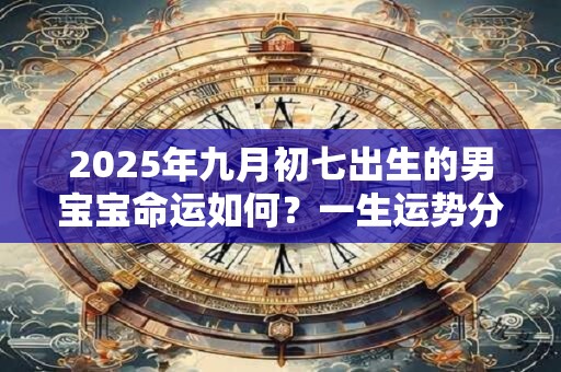 2025年九月初七出生的男宝宝命运如何？一生运势分析
