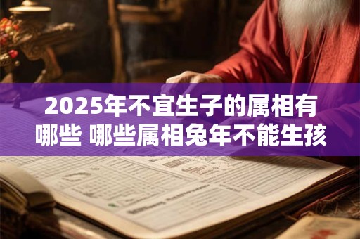 2025年不宜生子的属相有哪些 哪些属相兔年不能生孩子