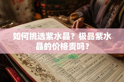 如何挑选紫水晶？极品紫水晶的价格贵吗？