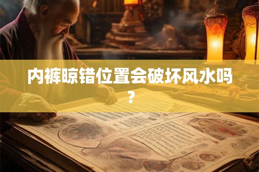 内裤晾错位置会破坏风水吗？