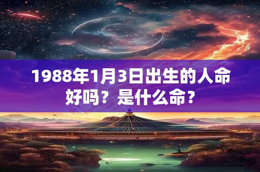 1988年1月3日出生的人命好吗？是什么命？