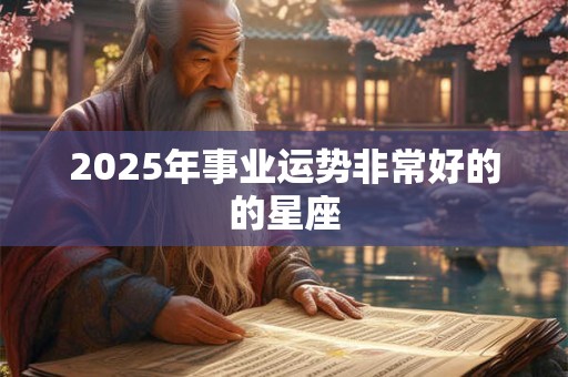 2025年事业运势非常好的的星座