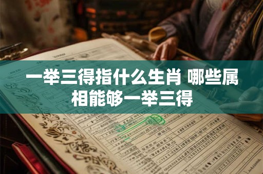 一举三得指什么生肖 哪些属相能够一举三得
