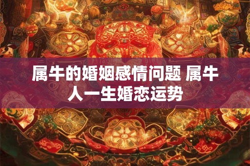 属牛的婚姻感情问题 属牛人一生婚恋运势