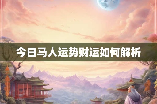 今日马人运势财运如何解析