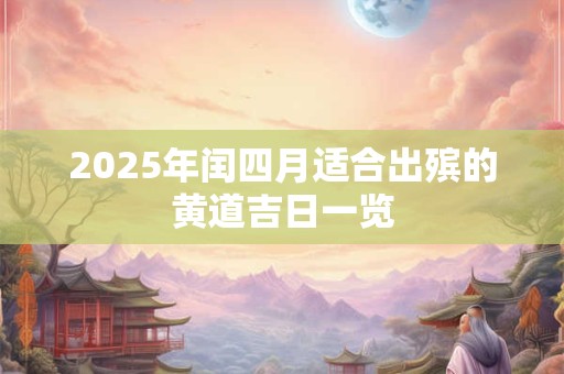 2025年闰四月适合出殡的黄道吉日一览