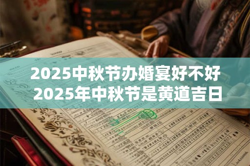 2025中秋节办婚宴好不好 2025年中秋节是黄道吉日吗