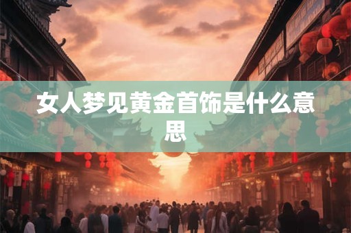 女人梦见黄金首饰是什么意思