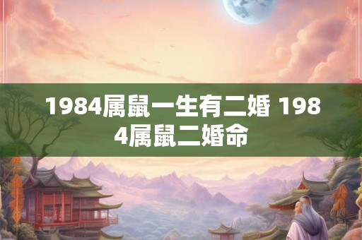 1984属鼠一生有二婚 1984属鼠二婚命