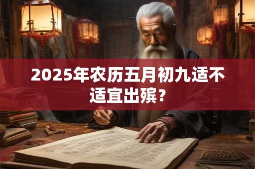2026年农历五月初九适不适宜出殡？