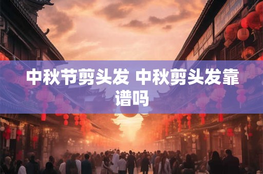 中秋节剪头发 中秋剪头发靠谱吗