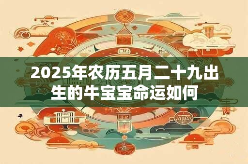 2026年农历五月二十九出生的牛宝宝命运如何