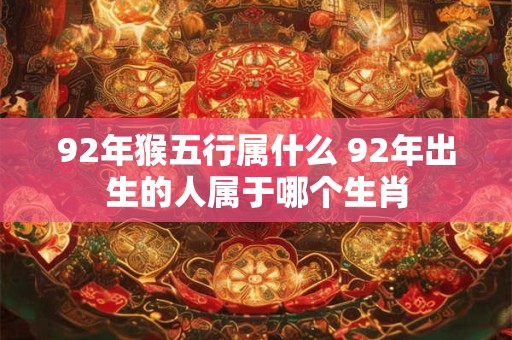 92年猴五行属什么 92年出生的人属于哪个生肖