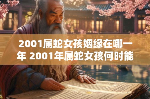 2001属蛇女孩姻缘在哪一年 2001年属蛇女孩何时能成婚