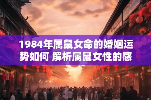 1984年属鼠女命的婚姻运势如何 解析属鼠女性的感情之路