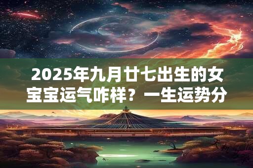 2025年九月廿七出生的女宝宝运气咋样？一生运势分析