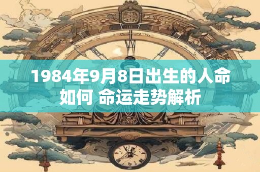 1984年9月8日出生的人命如何 命运走势解析