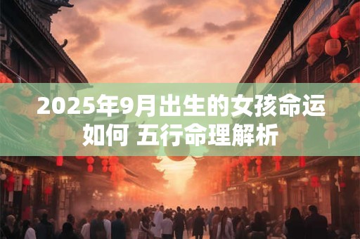2025年9月出生的女孩命运如何 五行命理解析