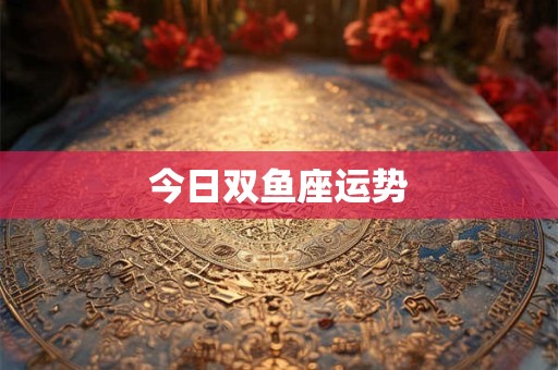 今日双鱼座运势