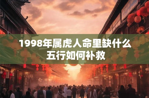 1998年属虎人命里缺什么 五行如何补救
