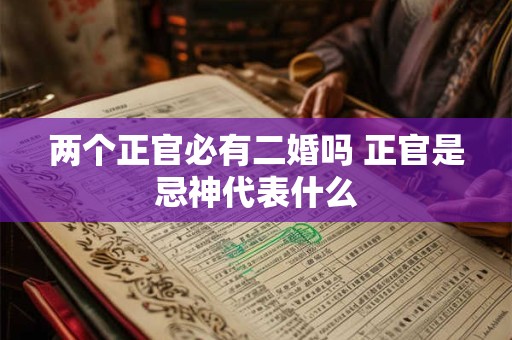 两个正官必有二婚吗 正官是忌神代表什么 两个正官必有二婚吗 正官是忌神代表什么