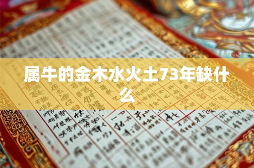 属牛的金木水火土73年缺什么 属牛的金木水火土73年缺什么