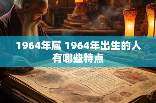 1964年属 1964年出生的人有哪些特点