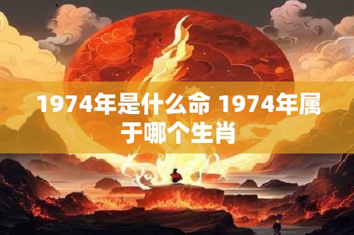 1974年是什么命 1974年属于哪个生肖