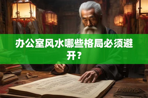 办公室风水哪些格局必须避开？