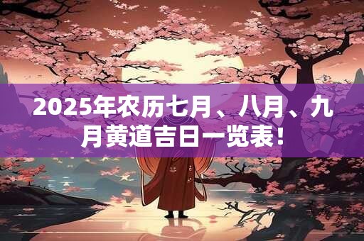 2025年农历七月、八月、九月黄道吉日一览表！