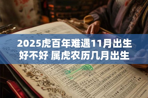 2025虎百年难遇11月出生好不好 属虎农历几月出生命苦