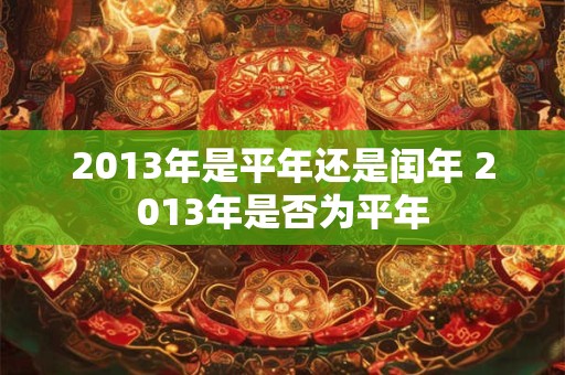 2013年是平年还是闰年 2013年是否为平年