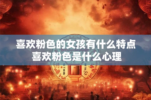喜欢粉色的女孩有什么特点 喜欢粉色是什么心理
